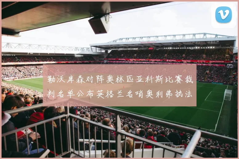 勒沃库森对阵奥林匹亚科斯比赛裁判名单公布英格兰名哨奥利弗执法引关注