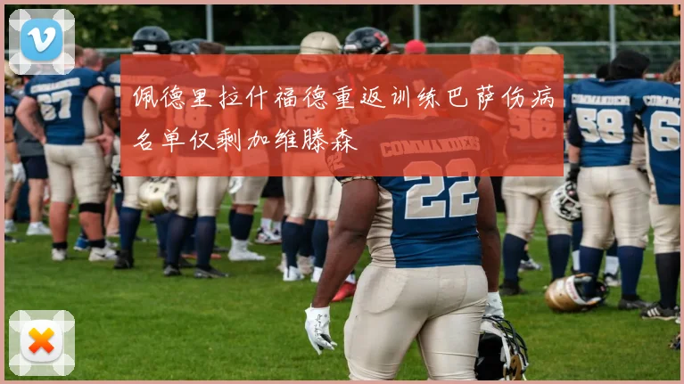 佩德里拉什福德重返训练巴萨伤病名单仅剩加维滕森