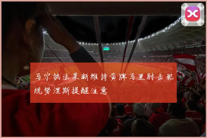 马宁执法果断维持黄牌马里肘击犯规努涅斯提醒注意