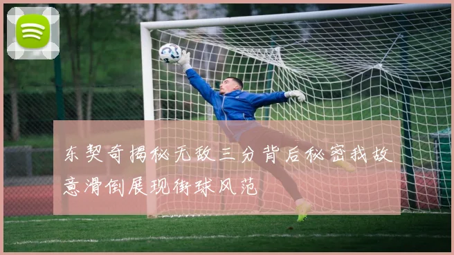 东契奇揭秘无敌三分背后秘密我故意滑倒展现街球风范
