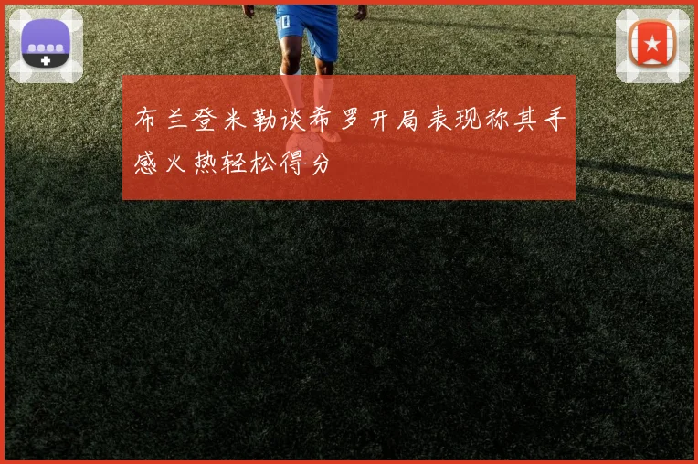 布兰登米勒谈希罗开局表现称其手感火热轻松得分