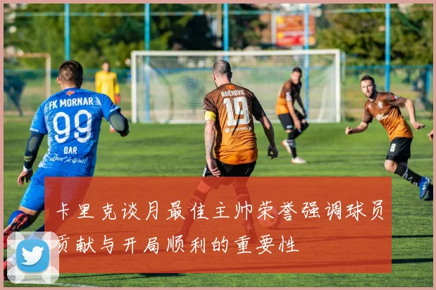 卡里克谈月最佳主帅荣誉强调球员贡献与开局顺利的重要性
