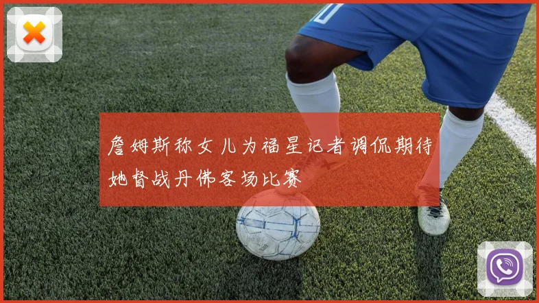 詹姆斯称女儿为福星记者调侃期待她督战丹佛客场比赛