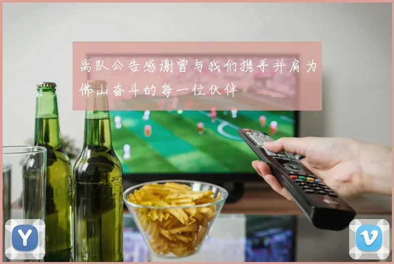 离队公告感谢曾与我们携手并肩为佛山奋斗的每一位伙伴