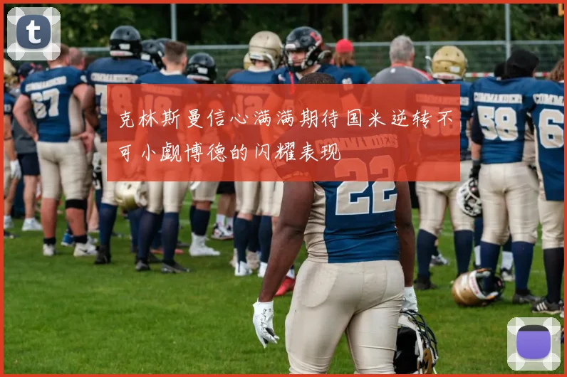 克林斯曼信心满满期待国米逆转不可小觑博德的闪耀表现