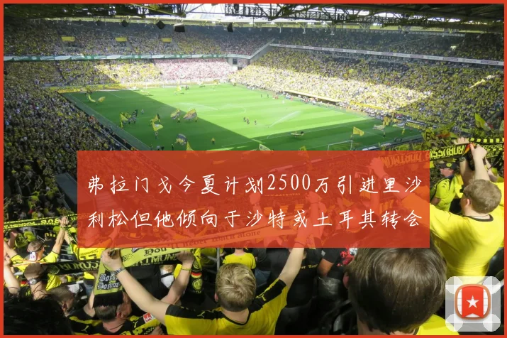 弗拉门戈今夏计划2500万引进里沙利松但他倾向于沙特或土耳其转会