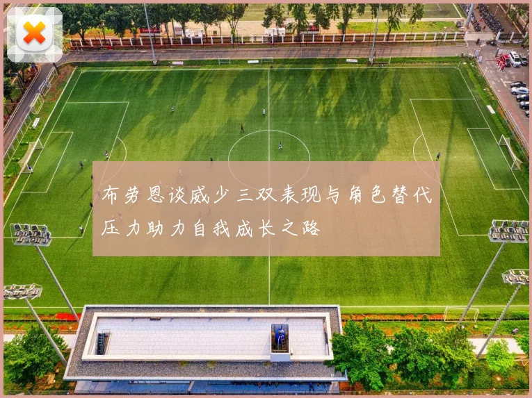 布劳恩谈威少三双表现与角色替代压力助力自我成长之路